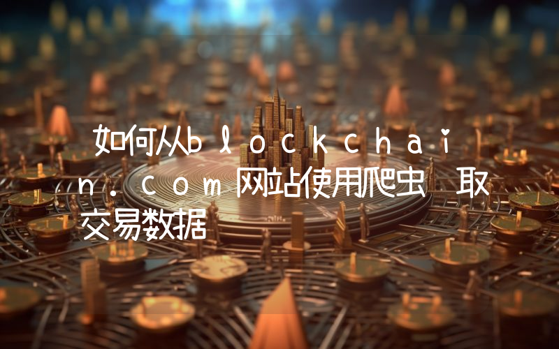 如何从blockchain.com网站使用爬虫获取交易数据