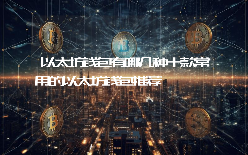 以太坊钱包有哪几种十款常用的以太坊钱包推荐