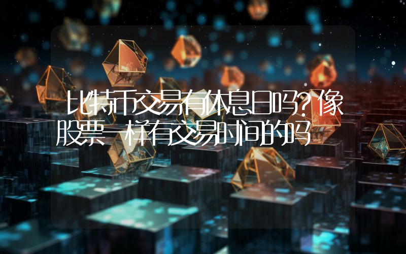 比特币交易有休息日吗？像股票一样有交易时间的吗
