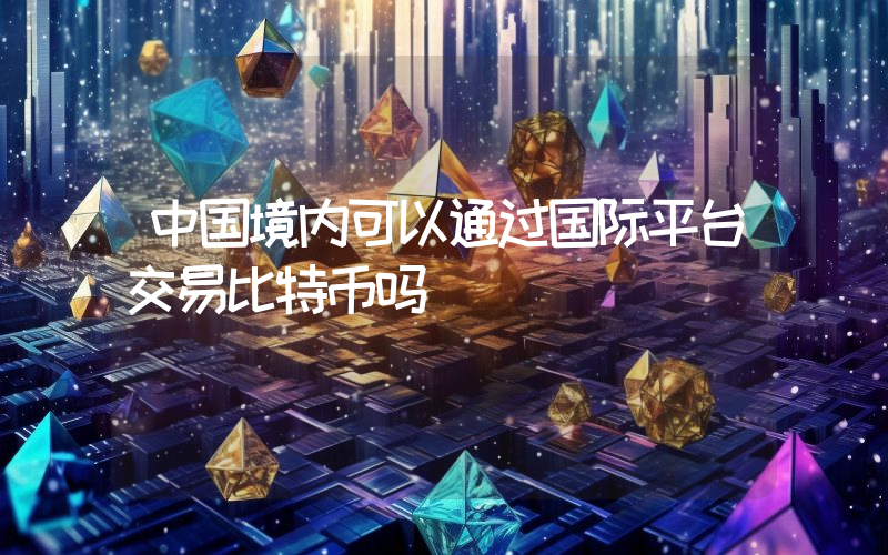 中国境内可以通过国际平台交易比特币吗