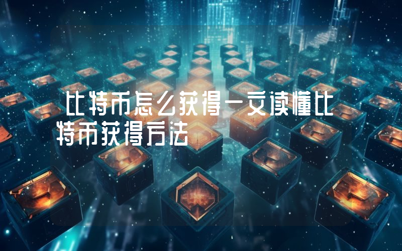 比特币怎么获得一文读懂比特币获得方法