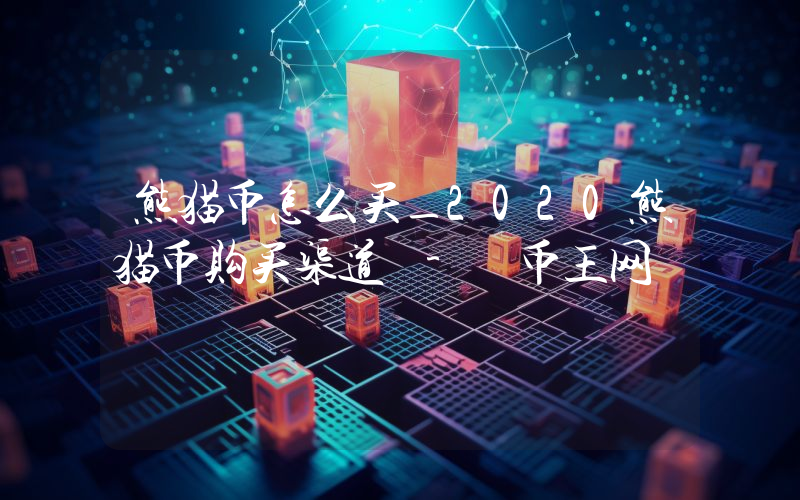熊猫币怎么买_2020熊猫币购买渠道 - 币王网