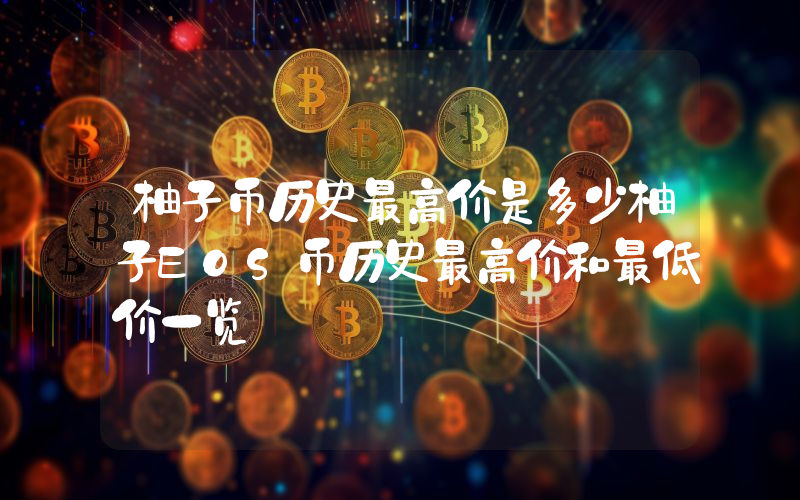 柚子币历史最高价是多少柚子EOS币历史最高价和最低价一览