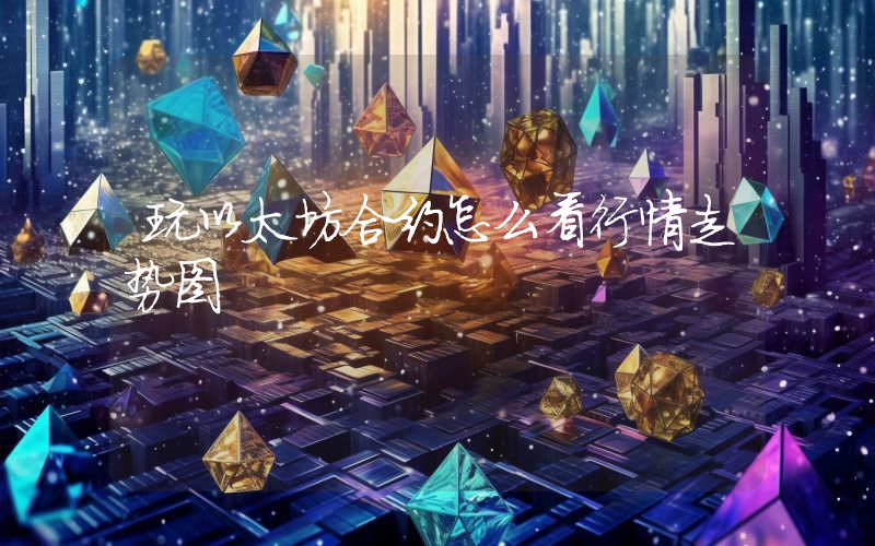 玩以太坊合约怎么看行情走势图
