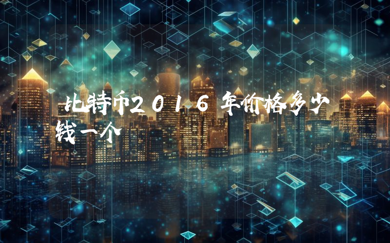 比特币2016年价格多少钱一个