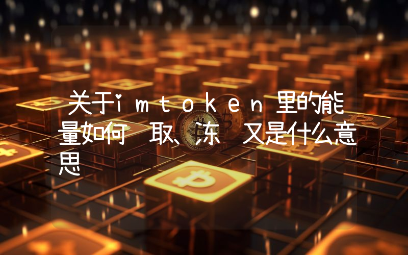 关于imtoken里的能量如何获取、冻结又是什么意思