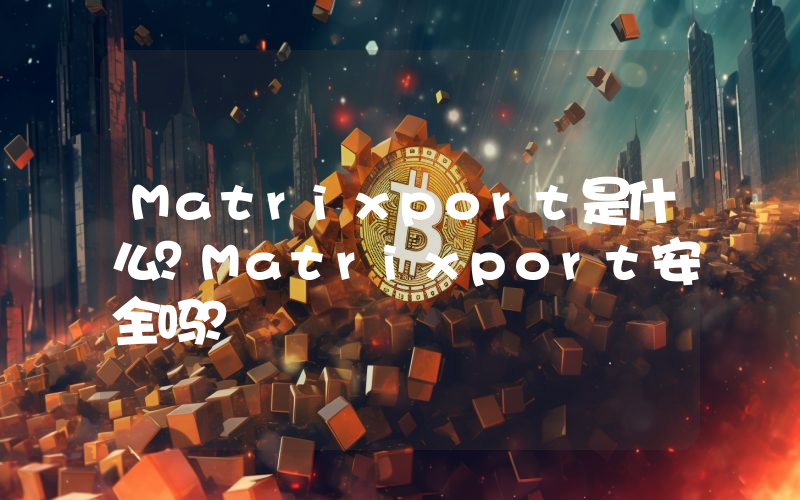 Matrixport是什么？Matrixport安全吗？
