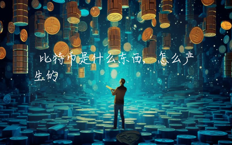 比特币是什么东西,怎么产生的