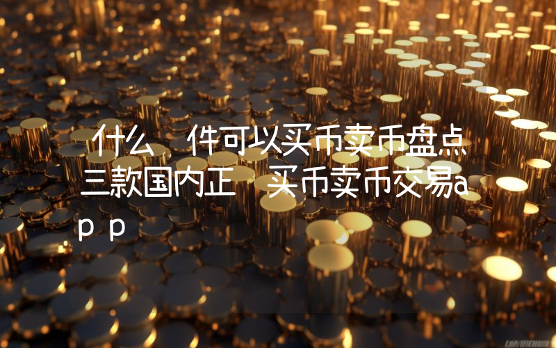 什么软件可以买币卖币盘点三款国内正规买币卖币交易app