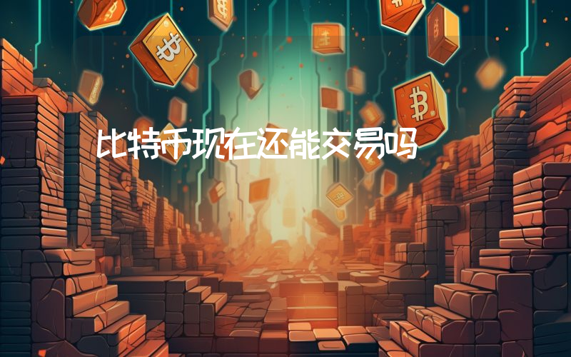 比特币现在还能交易吗