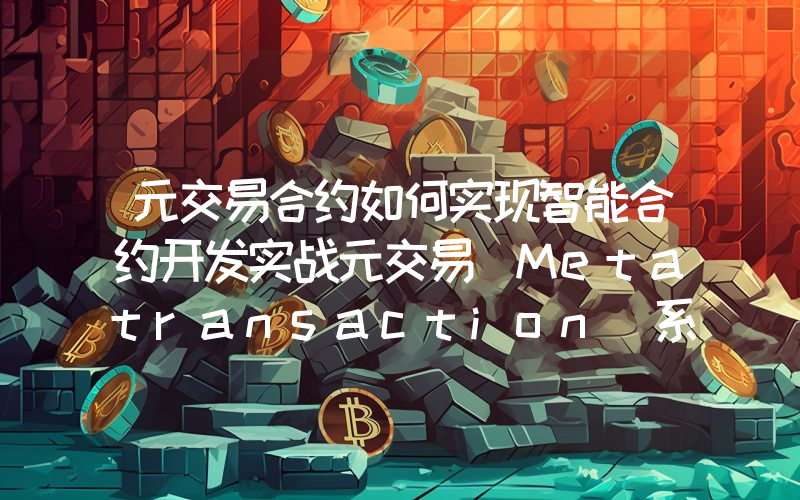 元交易合约如何实现智能合约开发实战元交易(Metatransaction)系列二