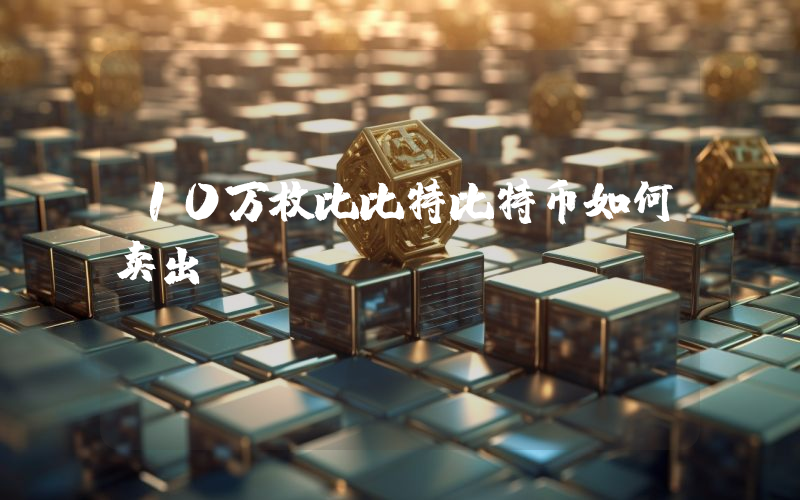 10万枚比比特比特币如何卖出