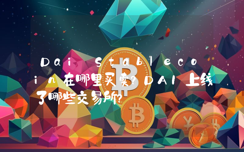 Dai Stablecoin在哪里买卖？DAI上线了哪些交易所？