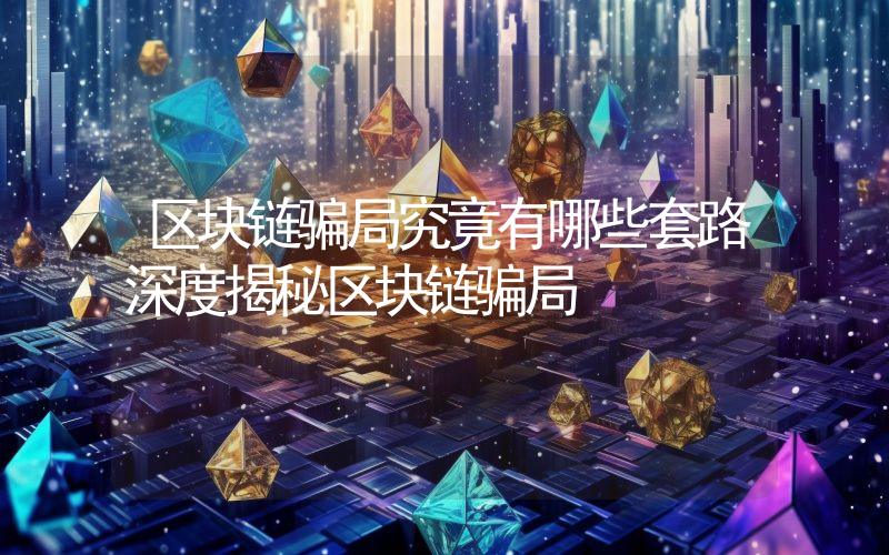 区块链骗局究竟有哪些套路深度揭秘区块链骗局