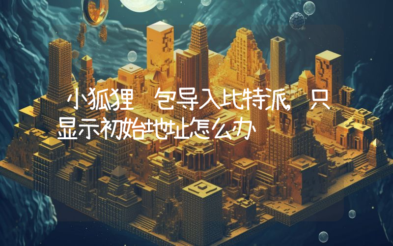 小狐狸钱包导入比特派,只显示初始地址怎么办