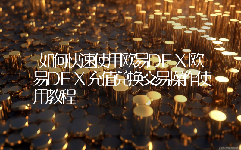 如何快速使用欧易DEX欧易DEX充值兑换交易操作使用教程