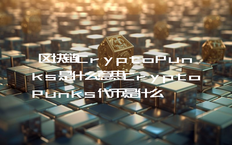 区块链CryptoPunks是什么意思CryptoPunks代币是什么