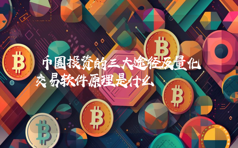 币圈投资的三大途径及量化交易软件原理是什么