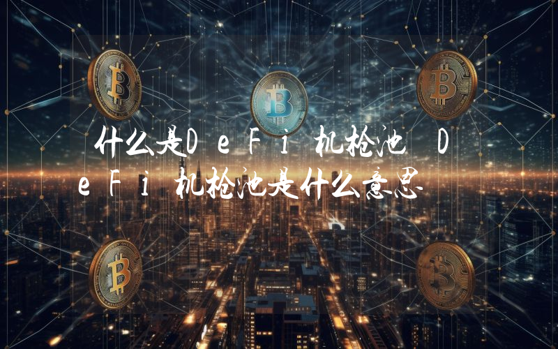 什么是DeFi机枪池 DeFi机枪池是什么意思