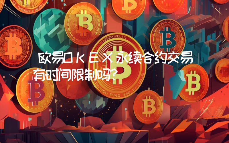 欧易OKEX永续合约交易有时间限制吗？