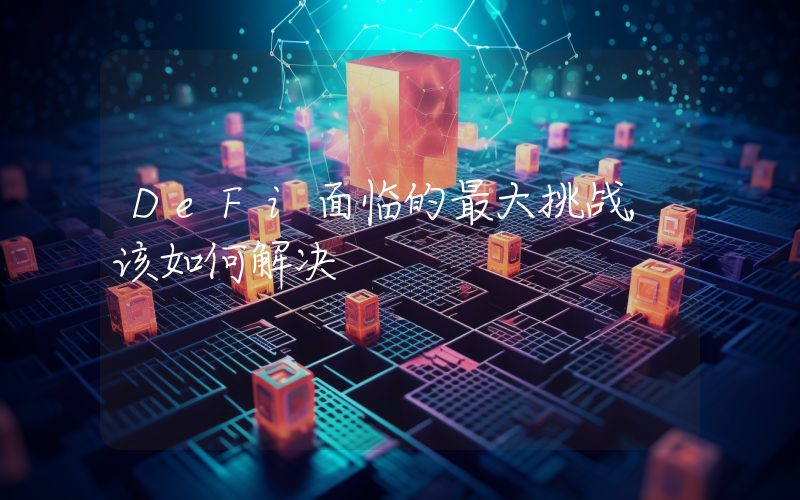 DeFi面临的最大挑战,该如何解决
