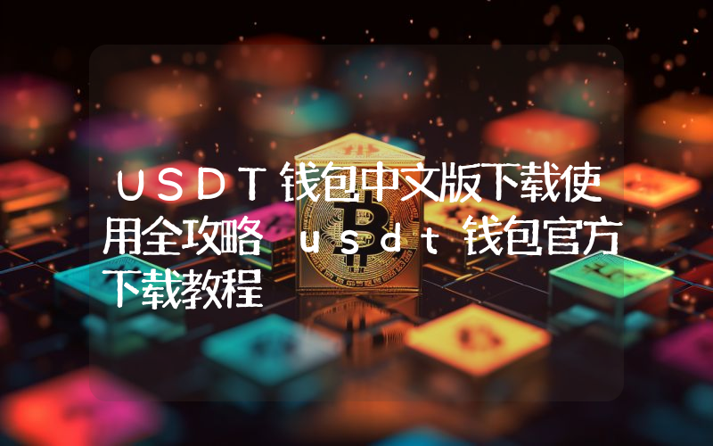 USDT钱包中文版下载使用全攻略 usdt钱包官方下载教程