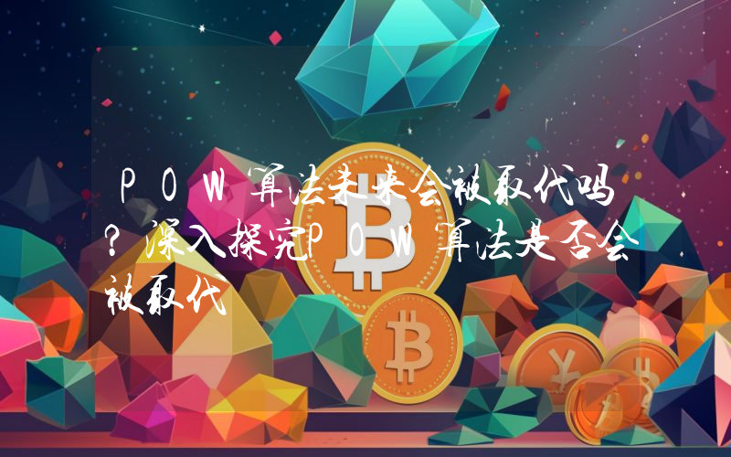 POW算法未来会被取代吗？深入探究POW算法是否会被取代