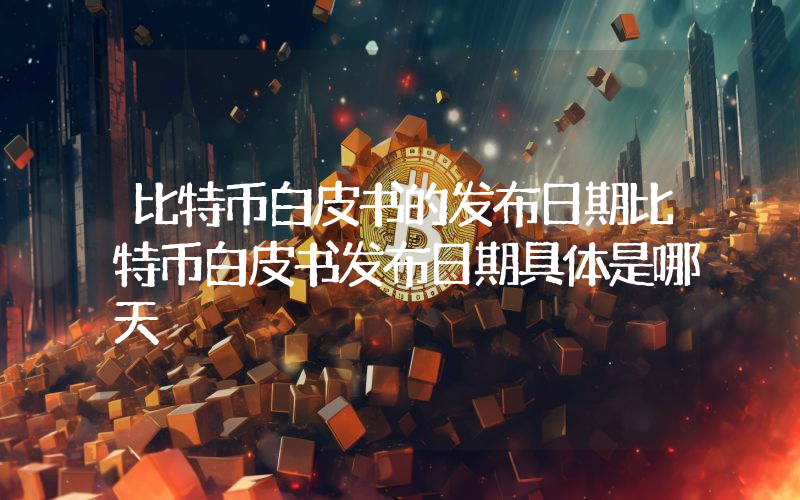 比特币白皮书的发布日期比特币白皮书发布日期具体是哪天