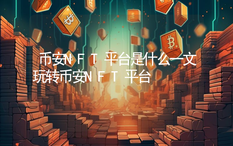 币安NFT平台是什么一文玩转币安NFT平台