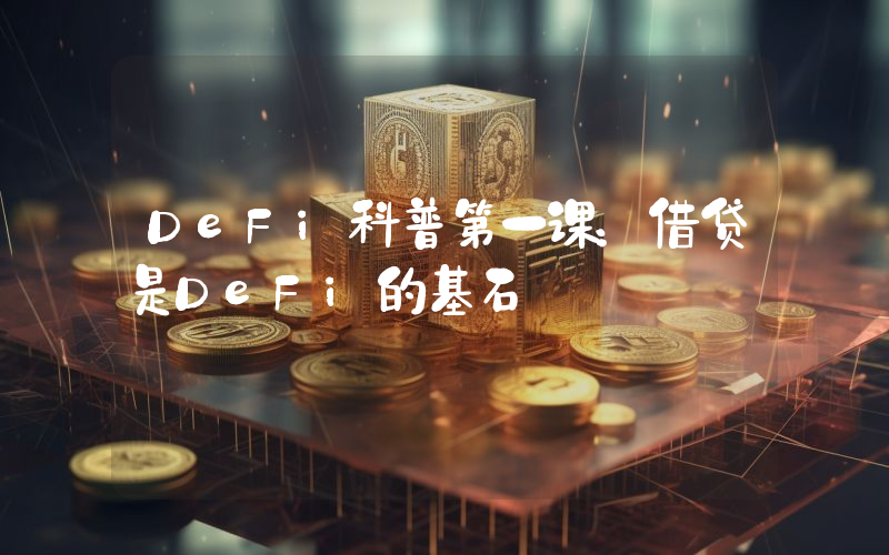 DeFi科普第一课：借贷是DeFi的基石