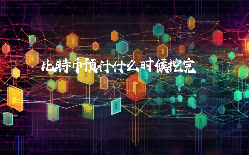 比特币预计什么时候挖完
