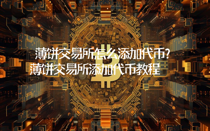 薄饼交易所怎么添加代币？薄饼交易所添加代币教程