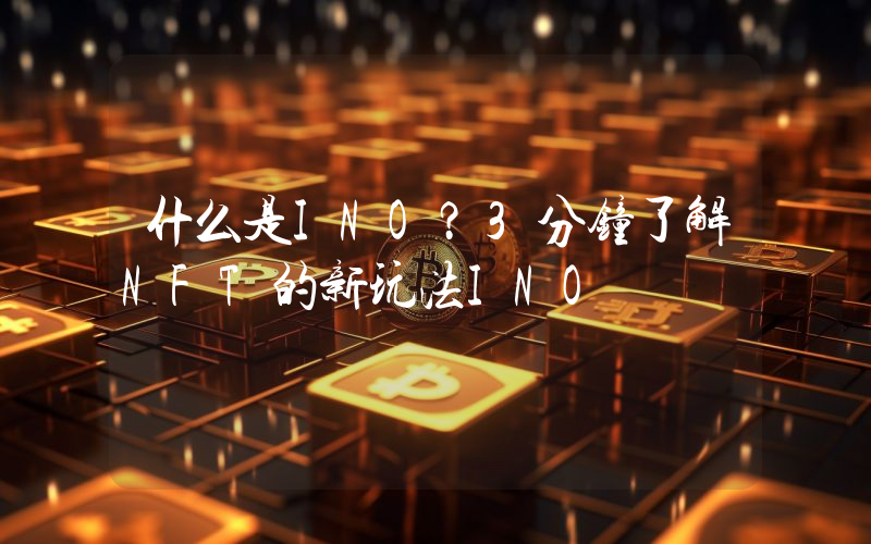 什么是INO？3分钟了解NFT的新玩法INO
