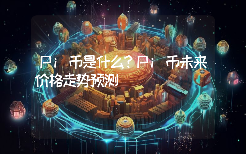 Pi币是什么？Pi币未来价格走势预测
