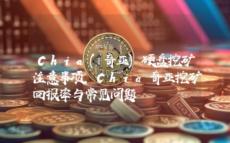 Chia(奇亚)硬盘挖矿注意事项,Chia奇亚挖矿回报率与常见问题