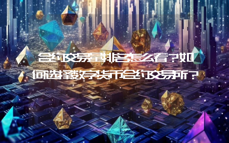 合约交易量排名怎么看？如何选择数字货币合约交易所？