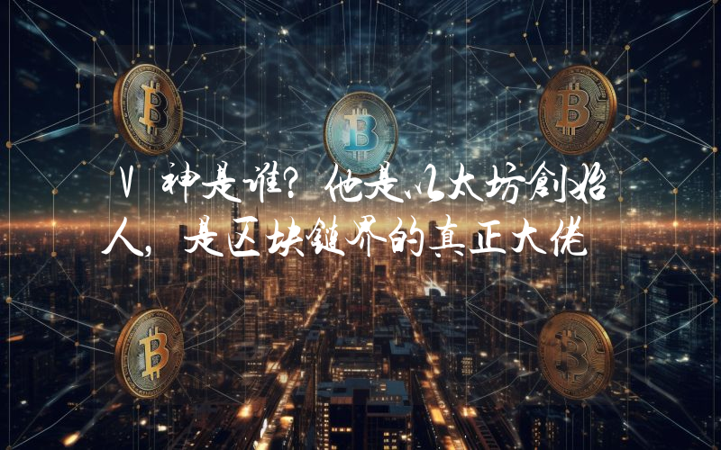 V神是谁？他是以太坊创始人，是区块链界的真正大佬