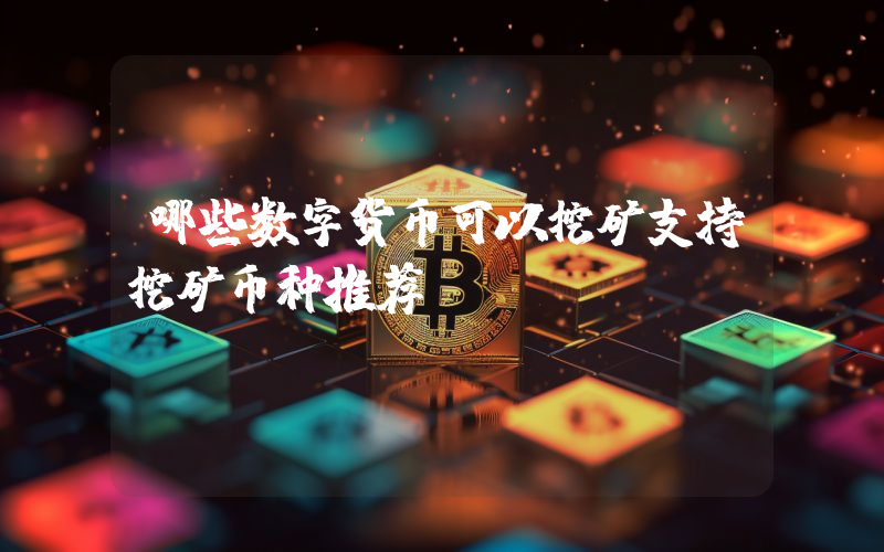 哪些数字货币可以挖矿支持挖矿币种推荐