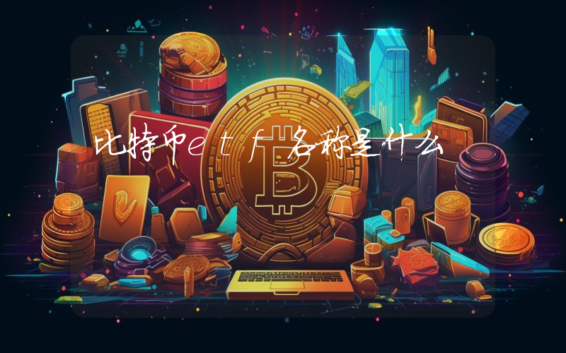比特币etf名称是什么