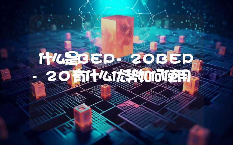 什么是BEP-20BEP-20有什么优势如何使用