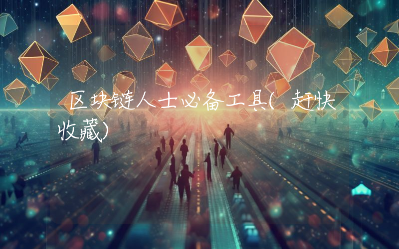 区块链人士必备工具(赶快收藏)