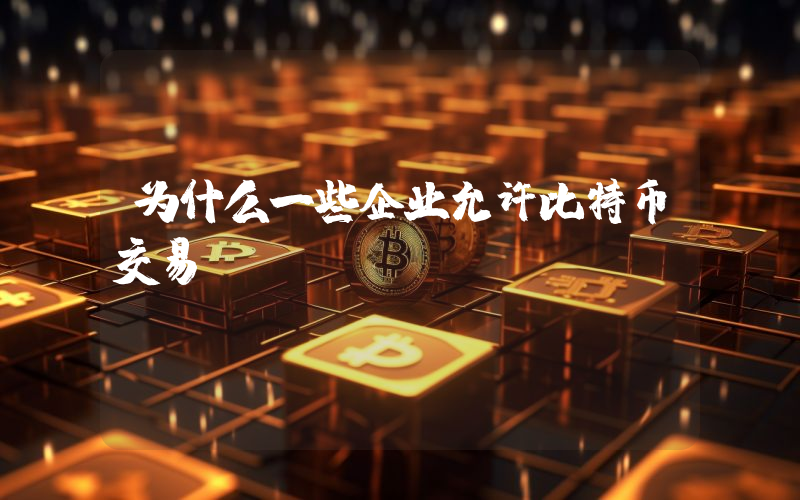 为什么一些企业允许比特币交易