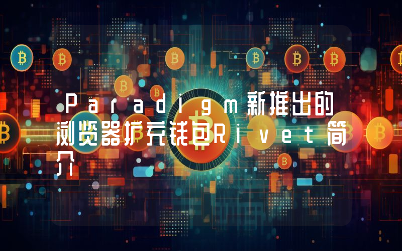 Paradigm新推出的浏览器扩充钱包Rivet简介