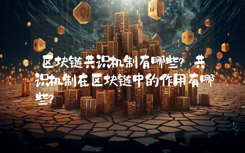 区块链共识机制有哪些？共识机制在区块链中的作用有哪些？