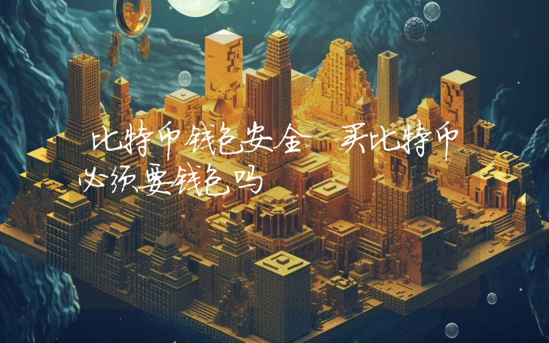 比特币钱包安全 买比特币必须要钱包吗