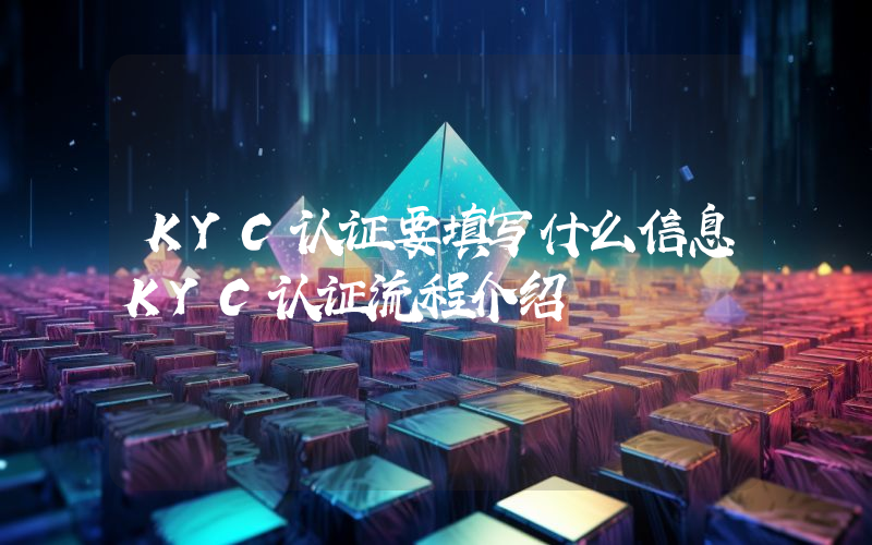 KYC认证要填写什么信息KYC认证流程介绍