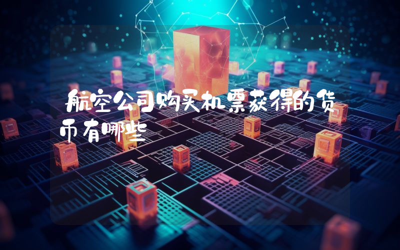 航空公司购买机票获得的货币有哪些