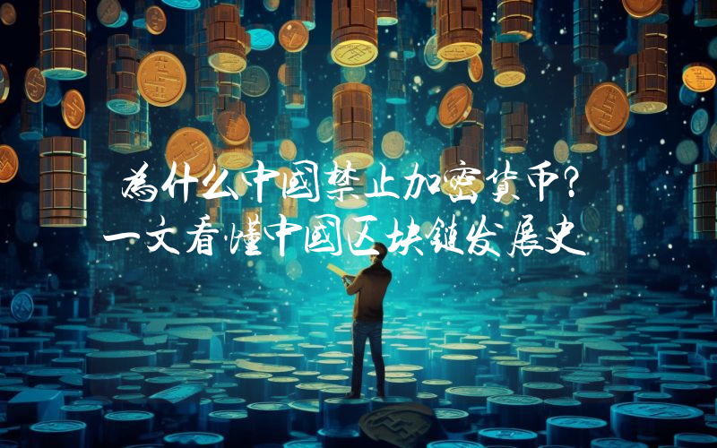 为什么中国禁止加密货币？一文看懂中国区块链发展史