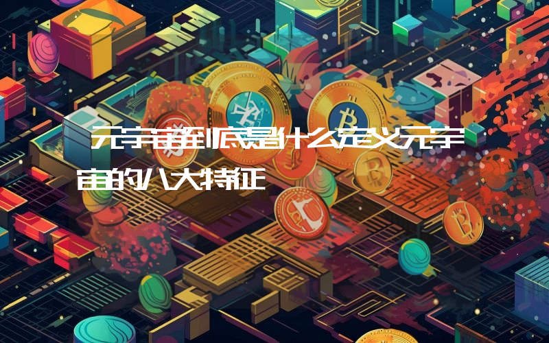 元宇宙到底是什么定义元宇宙的八大特征