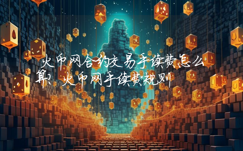 火币网合约交易手续费怎么算？火币网手续费规则